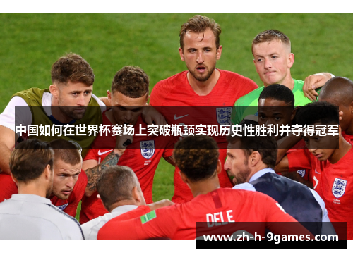 中国如何在世界杯赛场上突破瓶颈实现历史性胜利并夺得冠军