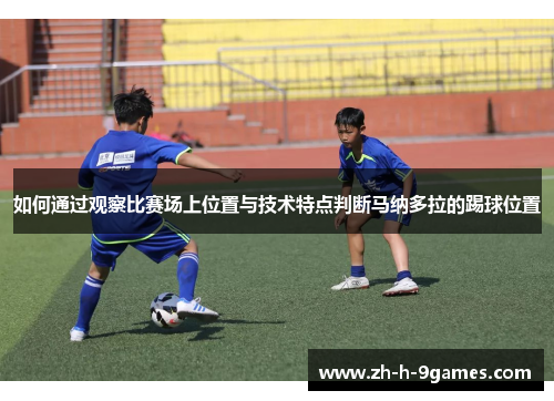 如何通过观察比赛场上位置与技术特点判断马纳多拉的踢球位置