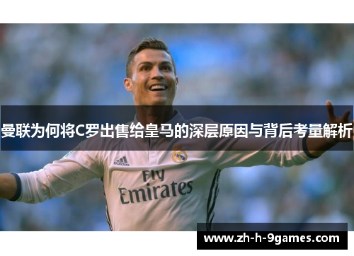 曼联为何将C罗出售给皇马的深层原因与背后考量解析