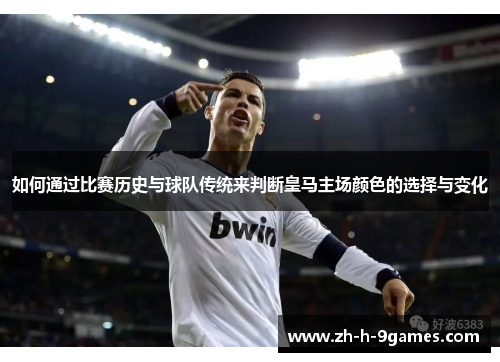 如何通过比赛历史与球队传统来判断皇马主场颜色的选择与变化 如何通过比赛历史与球队传统来判断皇马主场颜色的选择与变化