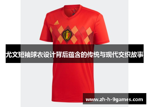 尤文短袖球衣设计背后蕴含的传统与现代交织故事