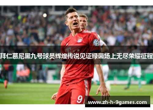 拜仁慕尼黑九号球员辉煌传说见证绿茵场上无尽荣耀征程