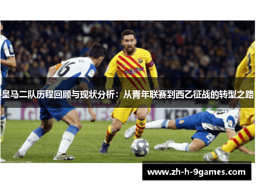 皇马二队历程回顾与现状分析：从青年联赛到西乙征战的转型之路