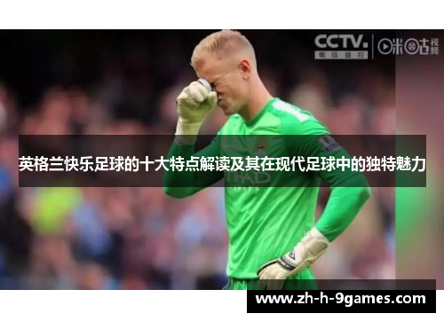 英格兰快乐足球的十大特点解读及其在现代足球中的独特魅力 英格兰快乐足球的十大特点解读及其在现代足球中的独特魅力