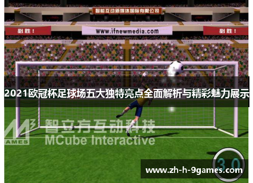 2021欧冠杯足球场五大独特亮点全面解析与精彩魅力展示