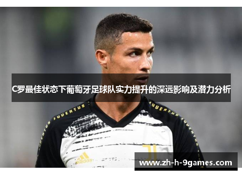 C罗最佳状态下葡萄牙足球队实力提升的深远影响及潜力分析