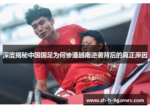 深度揭秘中国国足为何惨遭越南逆袭背后的真正原因