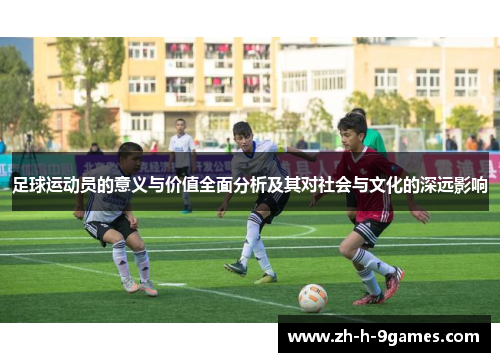 足球运动员的意义与价值全面分析及其对社会与文化的深远影响