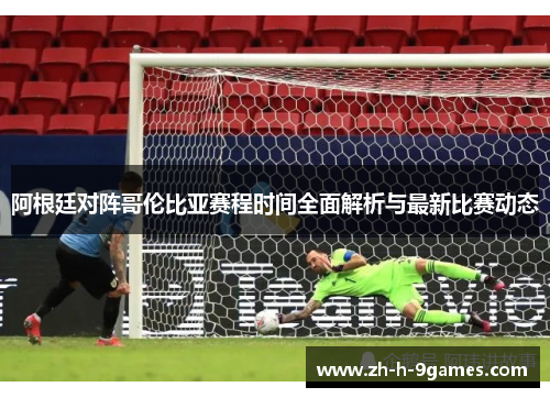 阿根廷对阵哥伦比亚赛程时间全面解析与最新比赛动态 阿根廷对阵哥伦比亚赛程时间全面解析与最新比赛动态