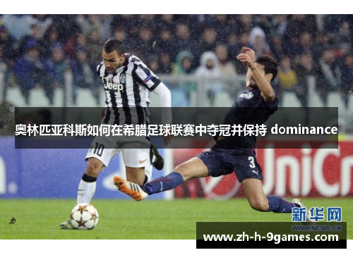 奥林匹亚科斯如何在希腊足球联赛中夺冠并保持 dominance 奥林匹亚科斯如何在希腊足球联赛中夺冠并保持 dominance