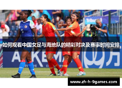 如何观看中国女足与海地队的精彩对决及赛事时间安排