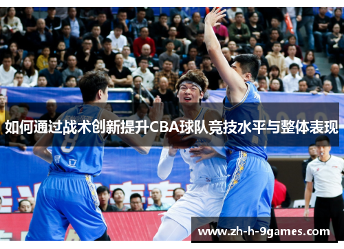 如何通过战术创新提升CBA球队竞技水平与整体表现 如何通过战术创新提升CBA球队竞技水平与整体表现