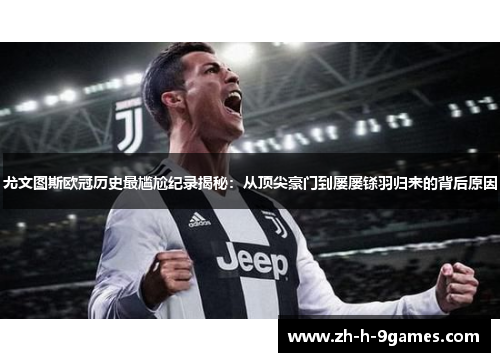 尤文图斯欧冠历史最尴尬纪录揭秘:从顶尖豪门到屡屡铩羽归来的背后原因 尤文图斯欧冠历史最尴尬纪录揭秘:从顶尖豪门到屡屡铩羽归来的背后原因