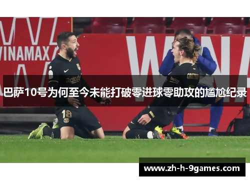 巴萨10号为何至今未能打破零进球零助攻的尴尬纪录