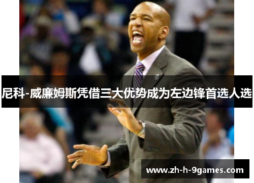 尼科-威廉姆斯凭借三大优势成为左边锋首选人选