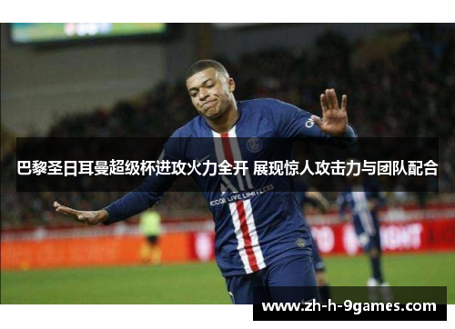 巴黎圣日耳曼超级杯进攻火力全开 展现惊人攻击力与团队配合