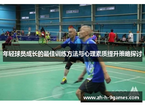 年轻球员成长的最佳训练方法与心理素质提升策略探讨 年轻球员成长的最佳训练方法与心理素质提升策略探讨