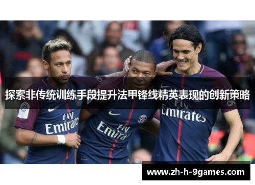 探索非传统训练手段提升法甲锋线精英表现的创新策略