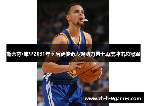 斯蒂芬·库里2031年季后赛传奇表现助力勇士再度冲击总冠军