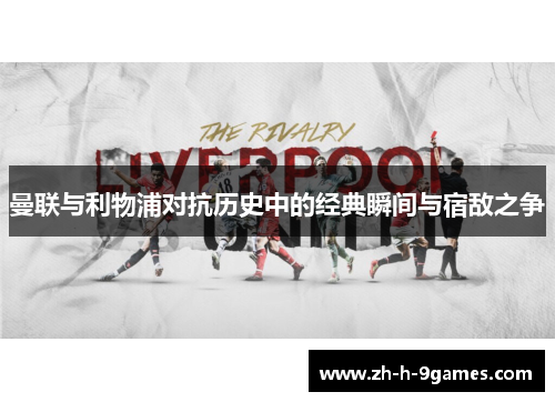 曼联与利物浦对抗历史中的经典瞬间与宿敌之争