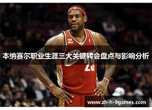 本纳赛尔职业生涯三大关键转会盘点与影响分析 本纳赛尔职业生涯三大关键转会盘点与影响分析