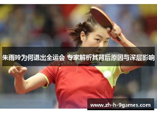朱雨玲为何退出全运会 专家解析其背后原因与深层影响 朱雨玲为何退出全运会 专家解析其背后原因与深层影响