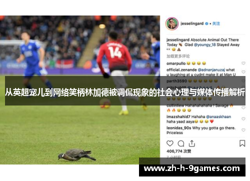 从英超宠儿到网络笑柄林加德被调侃现象的社会心理与媒体传播解析