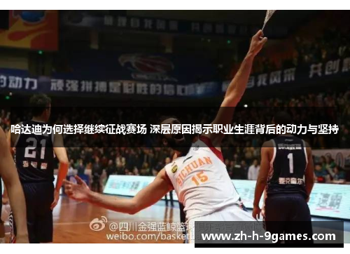 哈达迪为何选择继续征战赛场 深层原因揭示职业生涯背后的动力与坚持 哈达迪为何选择继续征战赛场 深层原因揭示职业生涯背后的动力与坚持