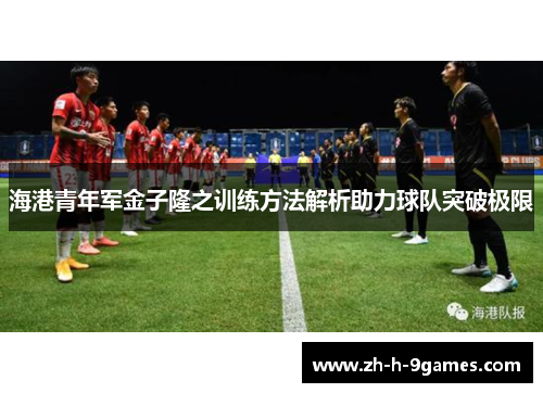 海港青年军金子隆之训练方法解析助力球队突破极限