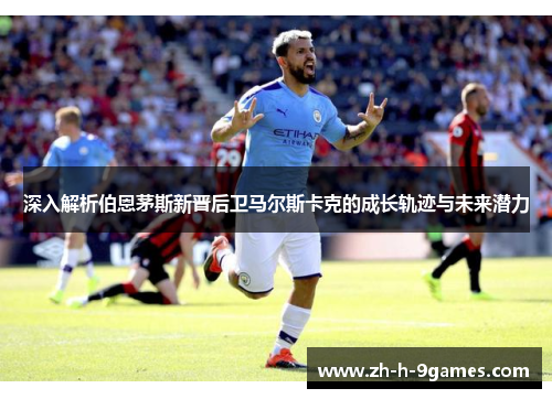 深入解析伯恩茅斯新晋后卫马尔斯卡克的成长轨迹与未来潜力 深入解析伯恩茅斯新晋后卫马尔斯卡克的成长轨迹与未来潜力