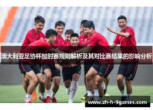 澳大利亚足协杯加时赛规则解析及其对比赛结果的影响分析