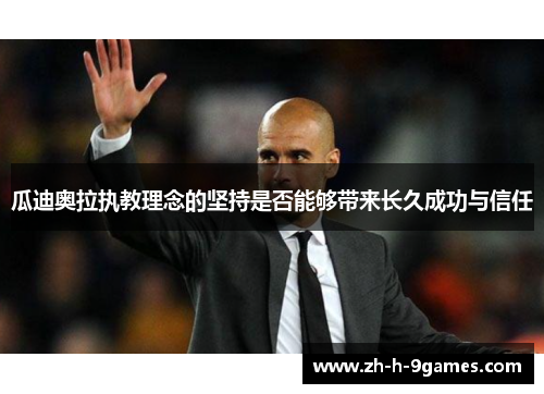 瓜迪奥拉执教理念的坚持是否能够带来长久成功与信任 瓜迪奥拉执教理念的坚持是否能够带来长久成功与信任