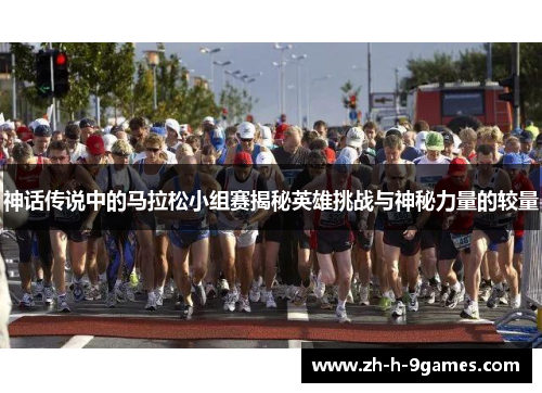 神话传说中的马拉松小组赛揭秘英雄挑战与神秘力量的较量 神话传说中的马拉松小组赛揭秘英雄挑战与神秘力量的较量
