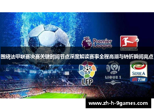 围绕法甲联赛决赛关键时间节点深度解读赛事全程高潮与转折瞬间亮点 围绕法甲联赛决赛关键时间节点深度解读赛事全程高潮与转折瞬间亮点