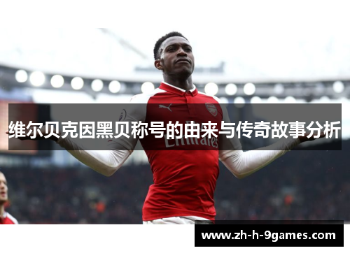 维尔贝克因黑贝称号的由来与传奇故事分析 维尔贝克因黑贝称号的由来与传奇故事分析