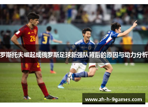 罗斯托夫崛起成俄罗斯足球新强队背后的原因与动力分析 罗斯托夫崛起成俄罗斯足球新强队背后的原因与动力分析