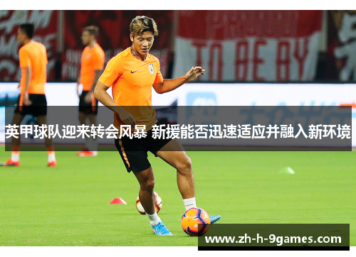 英甲球队迎来转会风暴 新援能否迅速适应并融入新环境 英甲球队迎来转会风暴 新援能否迅速适应并融入新环境