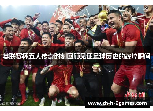 英联赛杯五大传奇时刻回顾见证足球历史的辉煌瞬间