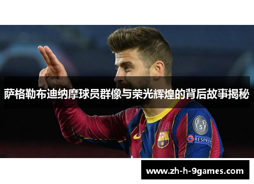 萨格勒布迪纳摩球员群像与荣光辉煌的背后故事揭秘 萨格勒布迪纳摩球员群像与荣光辉煌的背后故事揭秘