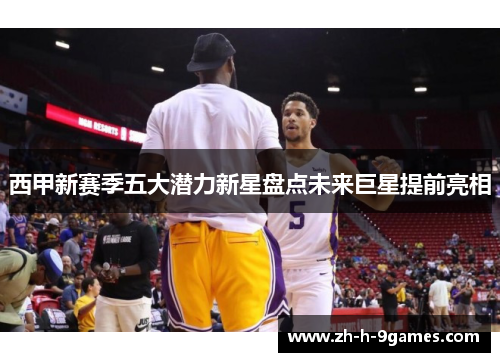 西甲新赛季五大潜力新星盘点未来巨星提前亮相 西甲新赛季五大潜力新星盘点未来巨星提前亮相
