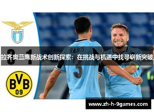 拉齐奥蓝鹰新战术创新探索：在挑战与机遇中找寻崭新突破