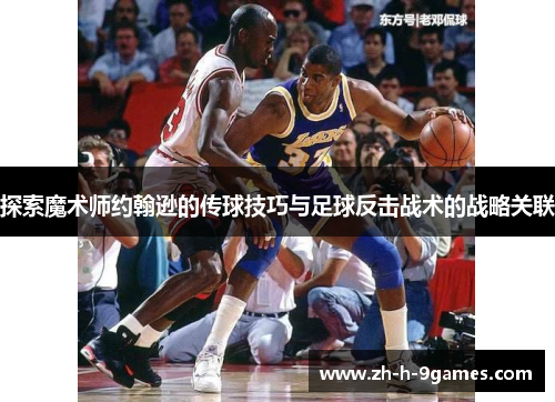 探索魔术师约翰逊的传球技巧与足球反击战术的战略关联