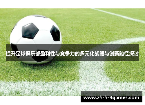 提升足球俱乐部盈利性与竞争力的多元化战略与创新路径探讨