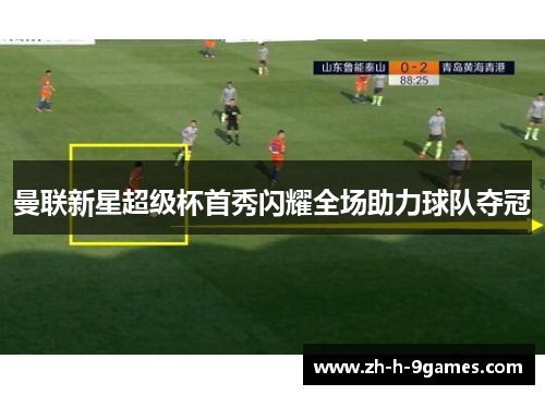 曼联新星超级杯首秀闪耀全场助力球队夺冠