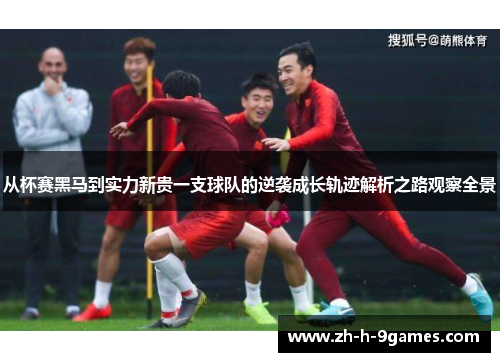 从杯赛黑马到实力新贵一支球队的逆袭成长轨迹解析之路观察全景