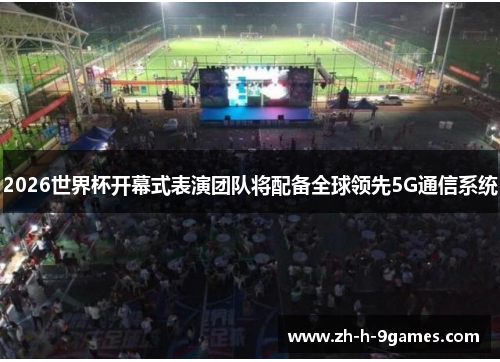 2026世界杯开幕式表演团队将配备全球领先5G通信系统