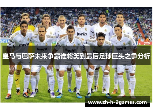 皇马与巴萨未来争霸谁将笑到最后足球巨头之争分析