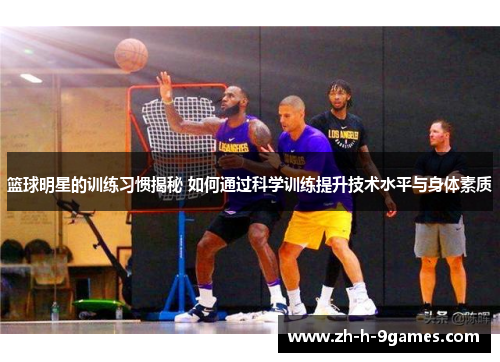 篮球明星的训练习惯揭秘 如何通过科学训练提升技术水平与身体素质