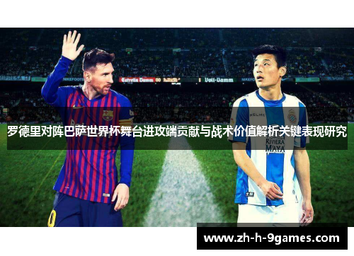 罗德里对阵巴萨世界杯舞台进攻端贡献与战术价值解析关键表现研究