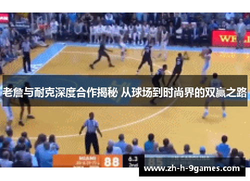 老詹与耐克深度合作揭秘 从球场到时尚界的双赢之路